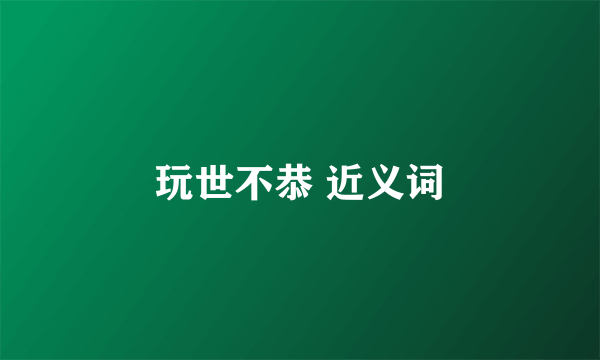 玩世不恭 近义词