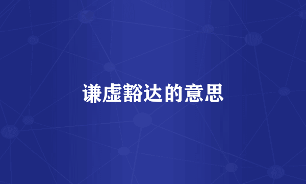 谦虚豁达的意思