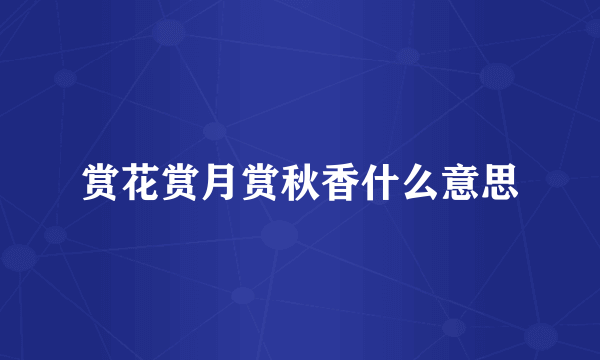 赏花赏月赏秋香什么意思