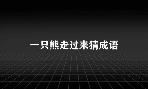一只熊走过来猜成语