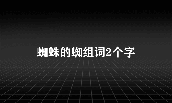 蜘蛛的蜘组词2个字
