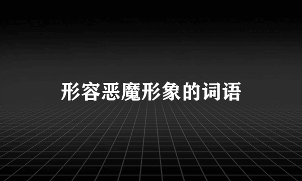 形容恶魔形象的词语