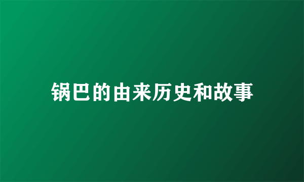 锅巴的由来历史和故事