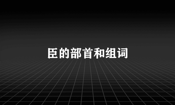 臣的部首和组词
