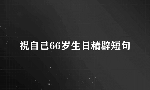 祝自己66岁生日精辟短句
