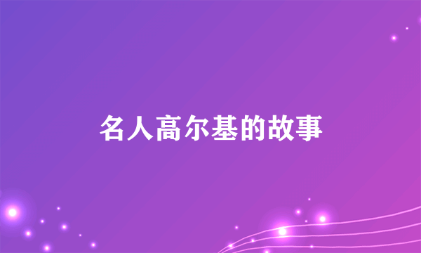 名人高尔基的故事