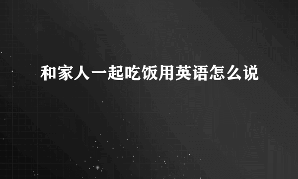 和家人一起吃饭用英语怎么说