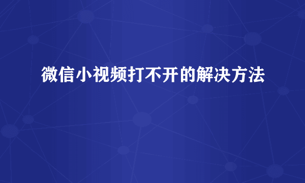 微信小视频打不开的解决方法