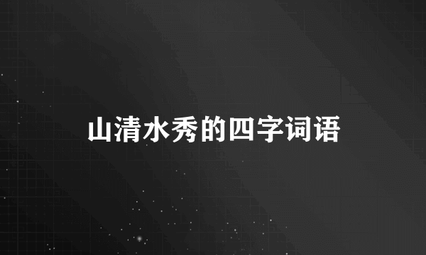 山清水秀的四字词语