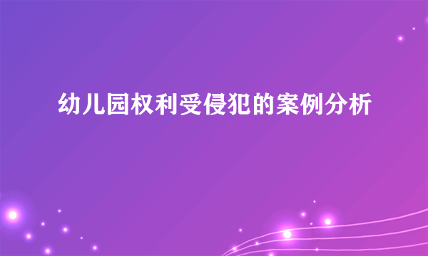 幼儿园权利受侵犯的案例分析