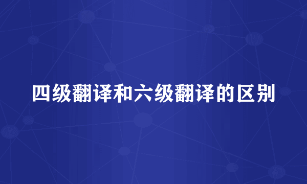 四级翻译和六级翻译的区别