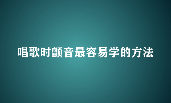 唱歌时颤音最容易学的方法