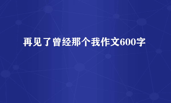 再见了曾经那个我作文600字