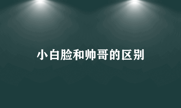 小白脸和帅哥的区别