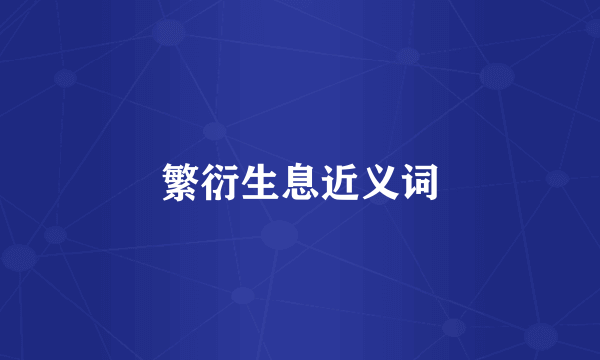 繁衍生息近义词