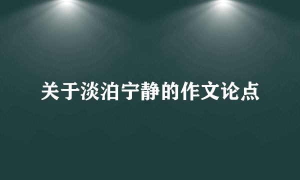 关于淡泊宁静的作文论点
