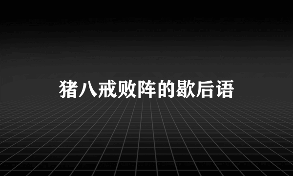 猪八戒败阵的歇后语