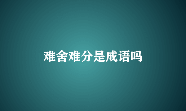难舍难分是成语吗