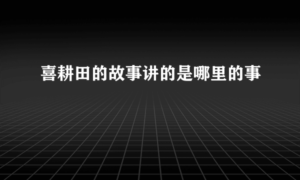 喜耕田的故事讲的是哪里的事
