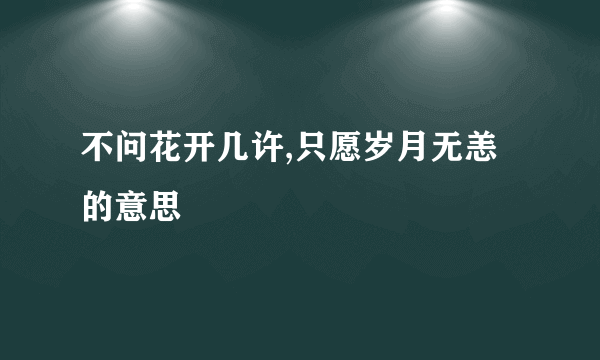 不问花开几许,只愿岁月无恙的意思