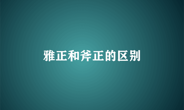 雅正和斧正的区别
