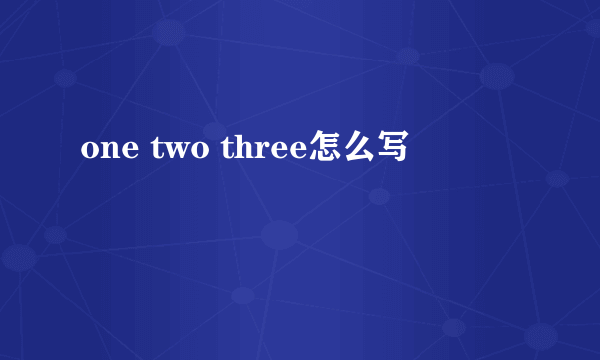 one two three怎么写