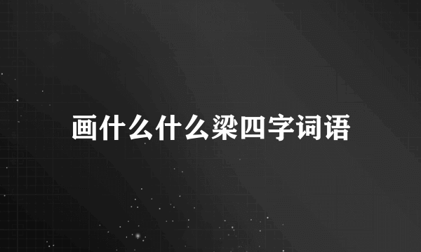 画什么什么梁四字词语