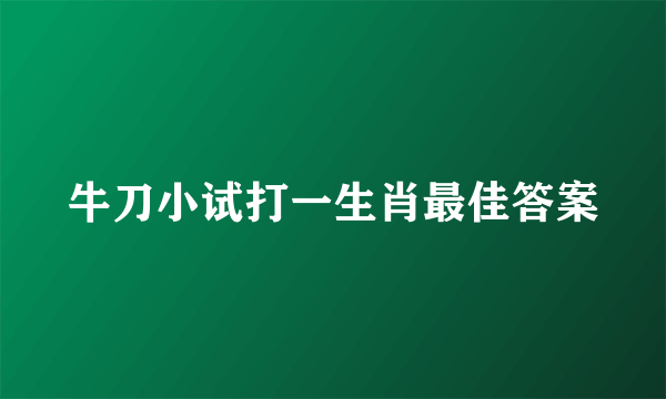 牛刀小试打一生肖最佳答案