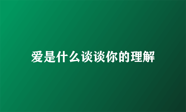 爱是什么谈谈你的理解
