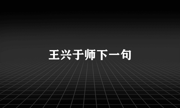 王兴于师下一句