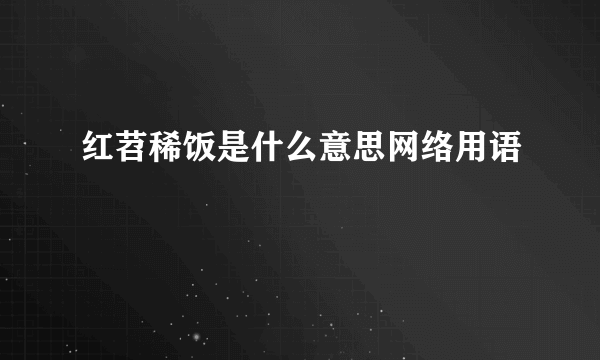 红苕稀饭是什么意思网络用语