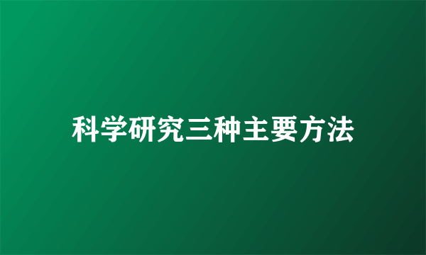 科学研究三种主要方法