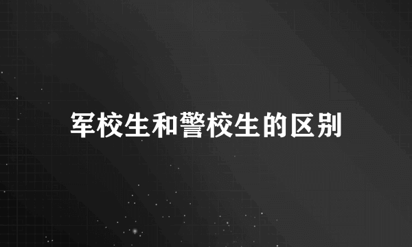 军校生和警校生的区别