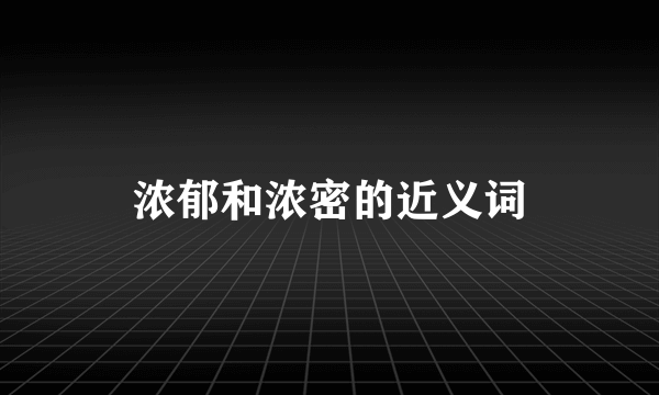 浓郁和浓密的近义词