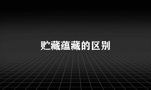 贮藏蕴藏的区别