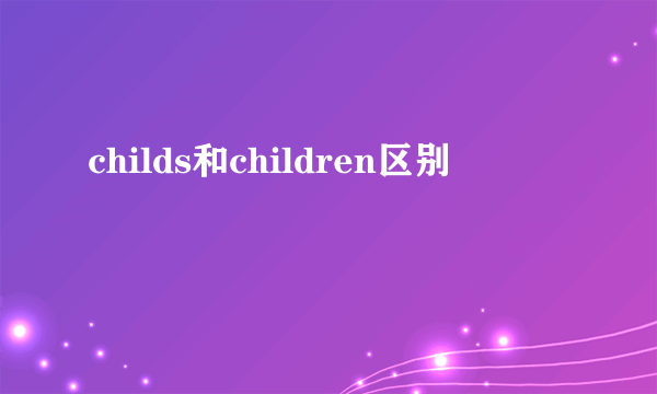 childs和children区别