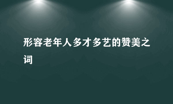 形容老年人多才多艺的赞美之词