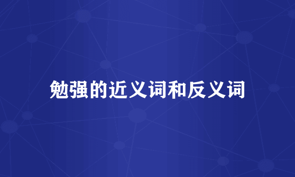 勉强的近义词和反义词