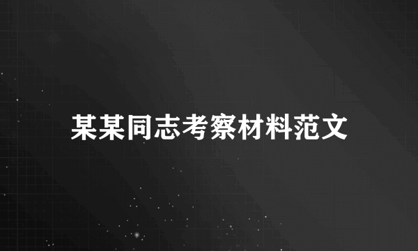 某某同志考察材料范文