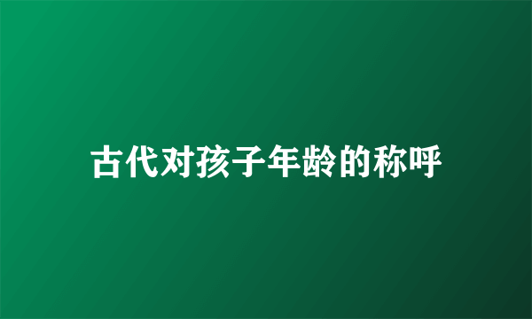 古代对孩子年龄的称呼