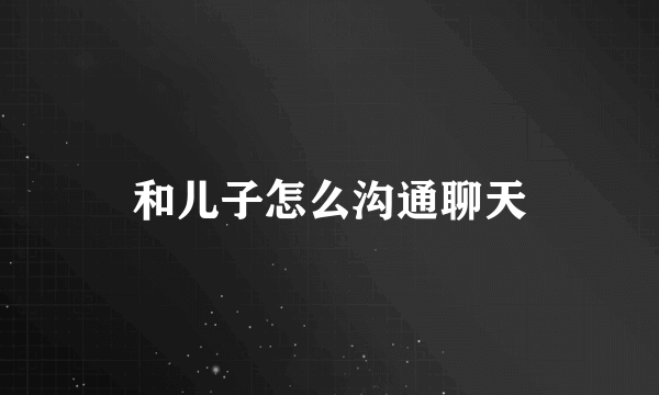 和儿子怎么沟通聊天