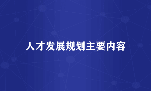 人才发展规划主要内容