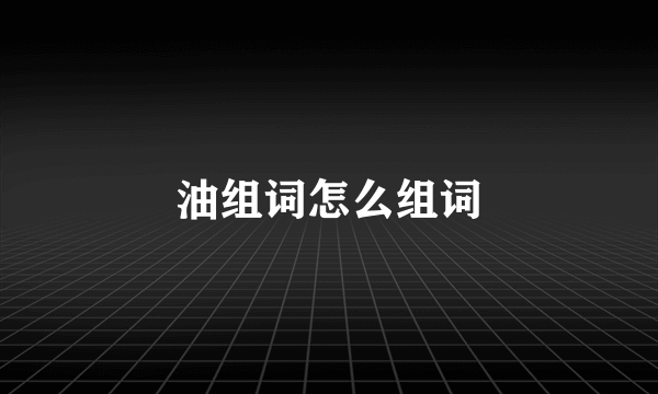 油组词怎么组词