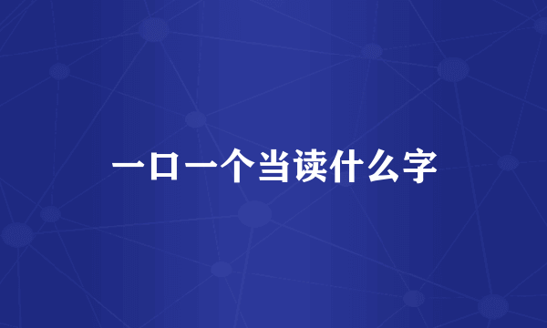 一口一个当读什么字