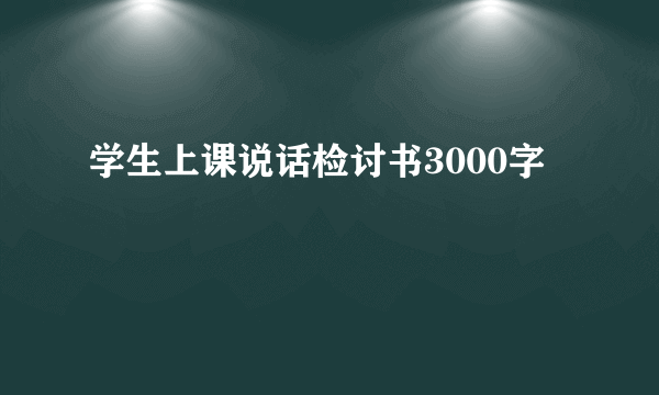 学生上课说话检讨书3000字