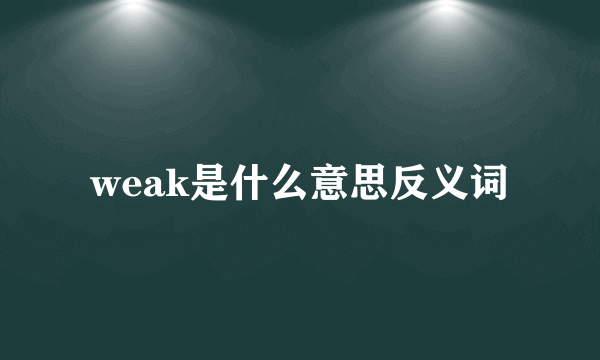 weak是什么意思反义词