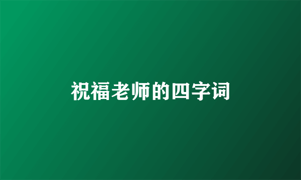 祝福老师的四字词