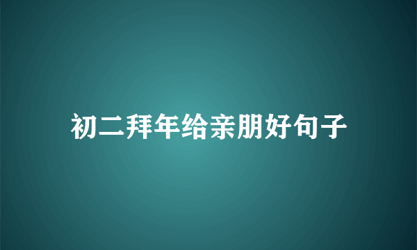 初二拜年给亲朋好句子