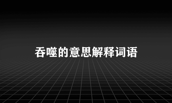 吞噬的意思解释词语