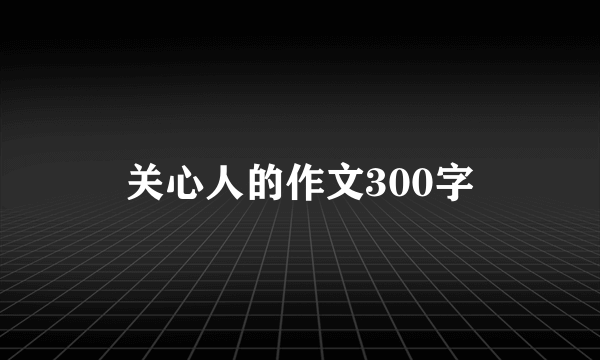 关心人的作文300字